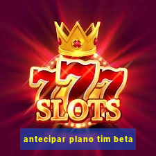 antecipar plano tim beta